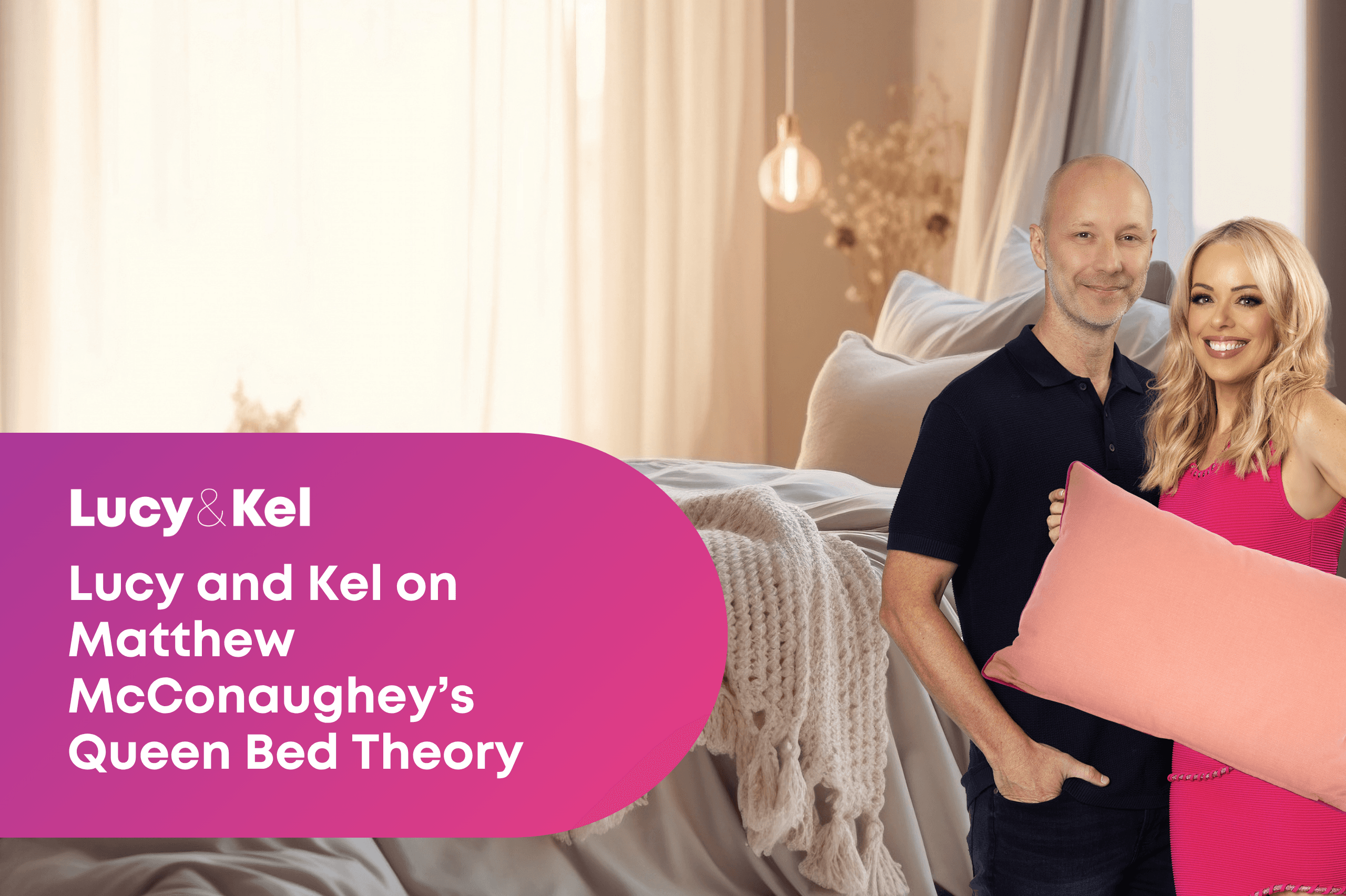 Lucy and Kel on Matthew McConaughey’s Queen Bed Theory